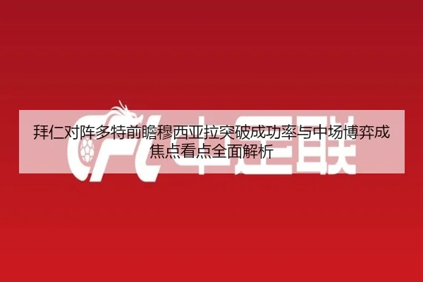 拜仁对阵多特前瞻穆西亚拉突破成功率与中场博弈成焦点看点全面解析