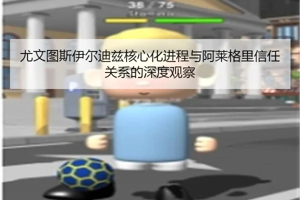 尤文图斯伊尔迪兹核心化进程与阿莱格里信任关系的深度观察